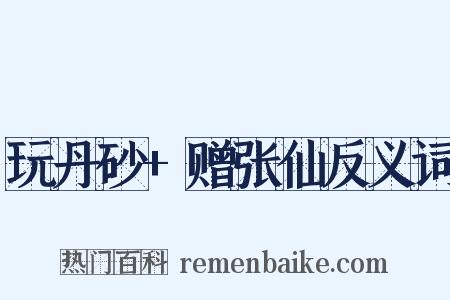 玩丹砂+赠张仙反义词是什么意思的图片